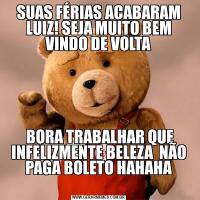SUAS FÉRIAS ACABARAM LUIZ! SEJA MUITO BEM VINDO DE VOLTA BORA TRABALHAR QUE INFELIZMENTE BELEZA  NÃO PAGA BOLETO HAHAHA
