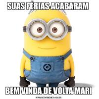 SUAS FÉRIAS ACABARAM BEM VINDA DE VOLTA MARI