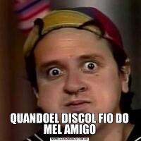 QUANDOEL DISCOL FIO DO MEL AMIGO