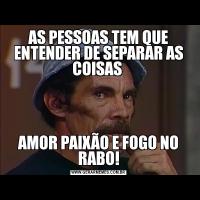 AS PESSOAS TEM QUE ENTENDER DE SEPARAR AS COISAS AMOR PAIXÃO E FOGO NO RABO!