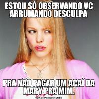 ESTOU SÓ OBSERVANDO VC ARRUMANDO DESCULPAPRA NÃO PAGAR UM AÇAÍ DA MARY PRA MIM.