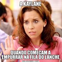 A KAYLANEQUANDO COMEÇAM A EMPURRAR NA FILA DO LANCHE