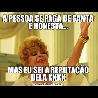 A PESSOA SE PAGA DE SANTA E HONESTA...MAS EU SEI A REPUTAÇÃO DELA KKKK