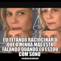 EU TETANDO RACIOCINAR O QUE A MINHA MÃE ESTÁ FALANDO QUANDO EU ESTOU COM SONO 
