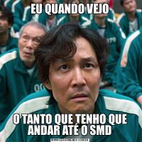 EU QUANDO VEJOO TANTO QUE TENHO QUE ANDAR ATÉ O SMD