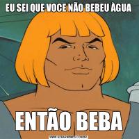 EU SEI QUE VOCE NÃO BEBEU ÀGUAENTÃO BEBA