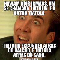 HAVIAM DOIS IRMÃOS, UM SE CHAMAVA TIATOLIN  É O OUTRO TIATOLA TIATOLIN ESCONDEU ATRÁS DO BALCÃO, É TIATOLA ATRÁS DO SACO.