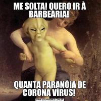 ME SOLTA! QUERO IR À BARBEARIA! QUANTA PARANÓIA DE CORONA VÍRUS! 
