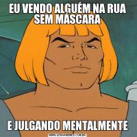 EU VENDO ALGUÉM NA RUA SEM MÁSCARAE JULGANDO MENTALMENTE
