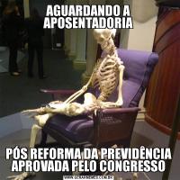 AGUARDANDO A APOSENTADORIAPÓS REFORMA DA PREVIDÊNCIA APROVADA PELO CONGRESSO