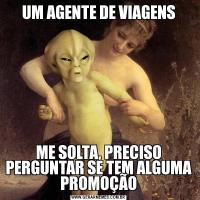 UM AGENTE DE VIAGENSME SOLTA, PRECISO PERGUNTAR SE TEM ALGUMA PROMOÇÃO