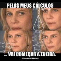 PELOS MEUS CÁLCULOS... VAI COMEÇAR A ZUEIRA.