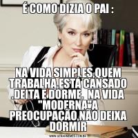 É COMO DIZIA O PAI :NA VIDA SIMPLES,QUEM TRABALHA,ESTÁ CANSADO .DEITA E DORME.  NA VIDA 