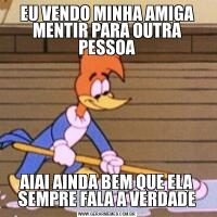 EU VENDO MINHA AMIGA MENTIR PARA OUTRA PESSOAAIAI AINDA BEM QUE ELA SEMPRE FALA A VERDADE