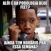 ALÔ! É DA PODOLOGIA BLUE FEET?AINDA TEM HORÁRIO PRA ESSA SEMANA?