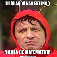 EU QUANDO NAO ENTENDO A AULA DE MATEMATICA 