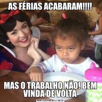 AS FÉRIAS ACABARAM!!!!MAS O TRABALHO NÃO! BEM VINDA DE VOLTA