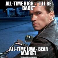 ALL-TIME HIGH	"I'LL BE BACK"ALL-TIME LOW - BEAR MARKET