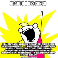 ACABOU O DESCANSO FINALMENTE VOCÊ VOLTOU, HEIN? ACHEI QUE TINHA VIRADO SÓCIO DO BANHEIRO! 