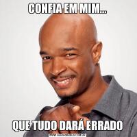 CONFIA EM MIM...QUE TUDO DARÁ ERRADO