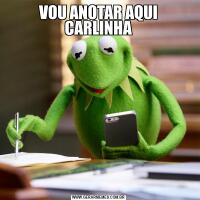 VOU ANOTAR AQUI CARLINHA