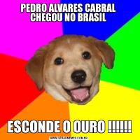 PEDRO ALVARES CABRAL  CHEGOU NO BRASIL ESCONDE O OURO !!!!!!