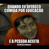 QUANDO EU OFEREÇO COMIDA POR EDUCAÇÃO E A PESSOA ACEITA
