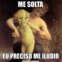 ME SOLTAEU PRECISO ME ILUDIR