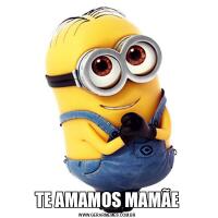TE AMAMOS MAMÃE