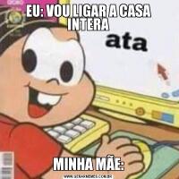 EU: VOU LIGAR A CASA INTERAMINHA MÃE: