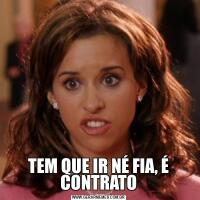 TEM QUE IR NÉ FIA, É CONTRATO