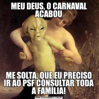 MEU DEUS, O CARNAVAL ACABOUME SOLTA, QUE EU PRECISO IR AO PSF CONSULTAR TODA A FAMÍLIA!