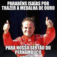 PARABÉNS ISAÍAS POR TRAZER A MEDALHA DE OUROPARA NOSSO SERTÃO DO PERNAMBUCO