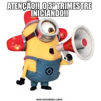 ATENÇÃO!!  O 3º TRIMESTRE INICIANDO!!