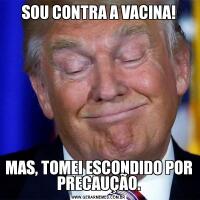 SOU CONTRA A VACINA!MAS, TOMEI ESCONDIDO POR PRECAUÇÃO.