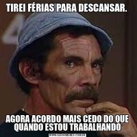 TIREI FÉRIAS PARA DESCANSAR. AGORA ACORDO MAIS CEDO DO QUE QUANDO ESTOU TRABALHANDO
