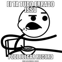 EI TA TUDO ERRADO ISSOPODE JULGAR RECORD