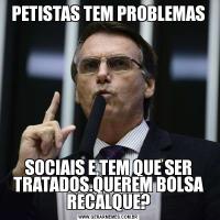 PETISTAS TEM PROBLEMASSOCIAIS E,TEM QUE SER TRATADOS.QUEREM BOLSA RECALQUE?