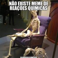 NÃO EXISTE MEME DE REAÇÕES QUÍMICAS