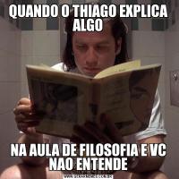 QUANDO O THIAGO EXPLICA ALGONA AULA DE FILOSOFIA E VC NAO ENTENDE