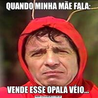 QUANDO MINHA MÃE FALA:VENDE ESSE OPALA VÉIO...