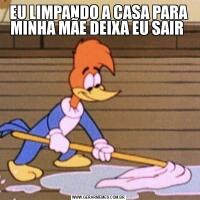 EU LIMPANDO A CASA PARA MINHA MÃE DEIXA EU SAIR 