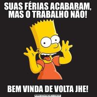 SUAS FÉRIAS ACABARAM, MAS O TRABALHO NÃO!
BEM VINDA DE VOLTA JHE!