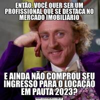 ENTÃO, VOCÊ QUER SER UM PROFISSIONAL QUE SE DESTACA NO MERCADO IMOBILIÁRIOE AINDA NÃO COMPROU SEU INGRESSO PARA O LOCAÇÃO EM PAUTA 2023?