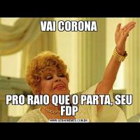 VAI CORONAPRO RAIO QUE O PARTA, SEU FDP