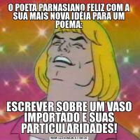 O POETA PARNASIANO FELIZ COM A SUA MAIS NOVA IDÉIA PARA UM POEMA:ESCREVER SOBRE UM VASO IMPORTADO E SUAS PARTICULARIDADES!