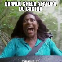 QUANDO CHEGA A FATURA DO CARTÃO