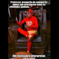 Professor: promoção da semana! Os alunos que entregarem todas as atividades ganham...                                                                         Um texto para interpretar.