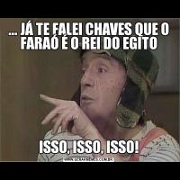... JÁ TE FALEI CHAVES QUE O FARAÓ É O REI DO EGITOISSO, ISSO, ISSO!