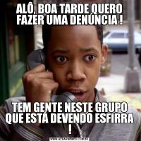 ALÔ, BOA TARDE QUERO FAZER UMA DENÚNCIA !TEM GENTE NESTE GRUPO QUE ESTÁ DEVENDO ESFIRRA !